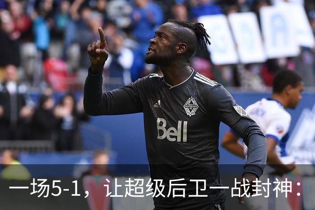 一场5-1，让超级后卫一战封神：独造5球，3进球2助攻太疯狂