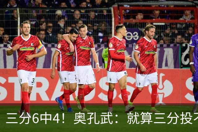 三分6中4！奥孔武：就算三分投不进也要继续投 教练希望我多投
