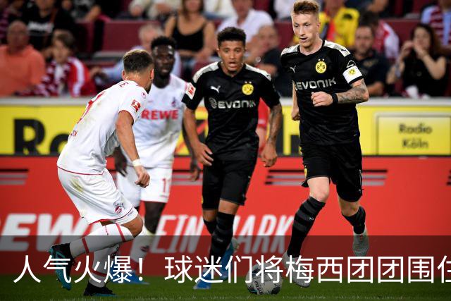 人气火爆！球迷们将梅西团团围住，他为大家签名留念