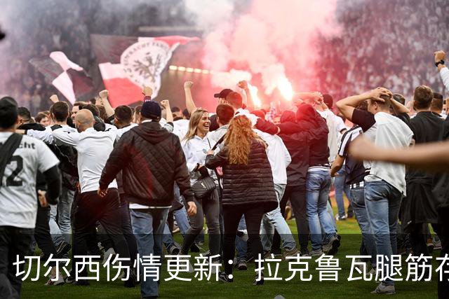 切尔西伤情更新：拉克鲁瓦腿筋存疑，多人缺阵