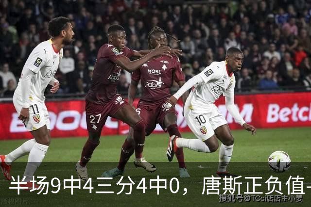 半场9中4三分4中0，唐斯正负值-10全场最低