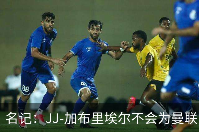 名记：JJ-加布里埃尔不会为曼联U21出战，他坚持不再跟队训练
