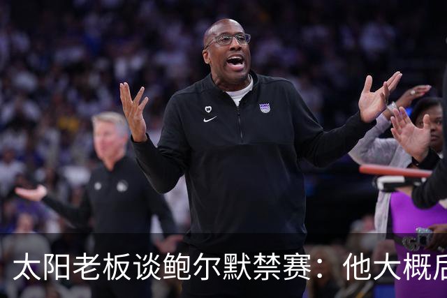 太阳老板谈鲍尔默禁赛：他大概后悔了，但仍是好老板