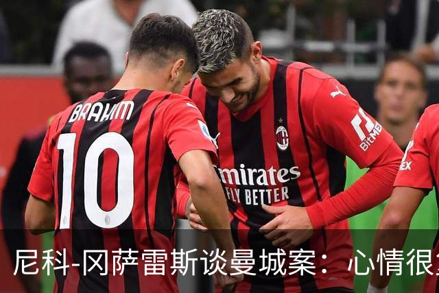 尼科-冈萨雷斯谈曼城案：心情很复杂，会一直祝他们一切顺利