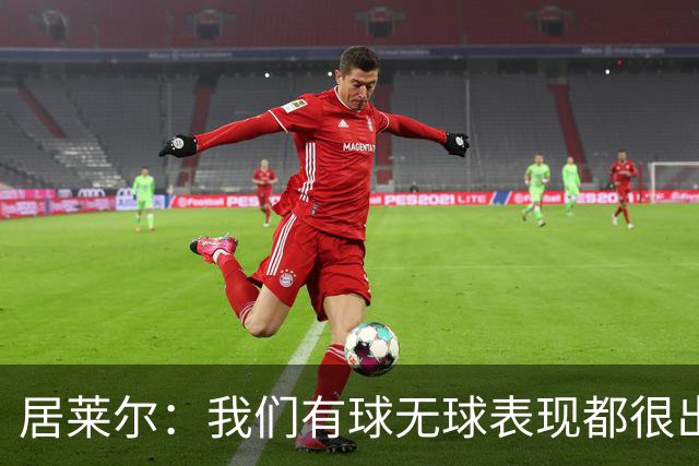 居莱尔：我们有球无球表现都很出色，将竭尽全力赢下国家德比
