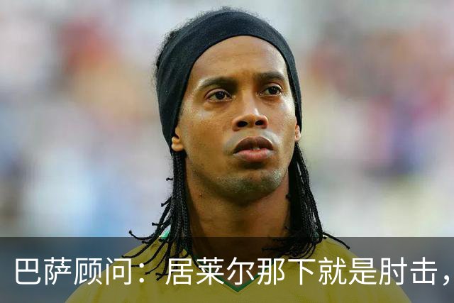 巴萨顾问：居莱尔那下就是肘击，肘击就是红牌