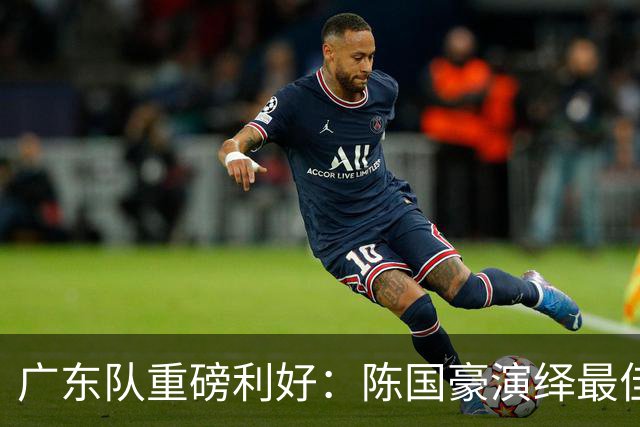 广东队重磅利好：陈国豪演绎最佳赛季，徐杰或成交易筹码？