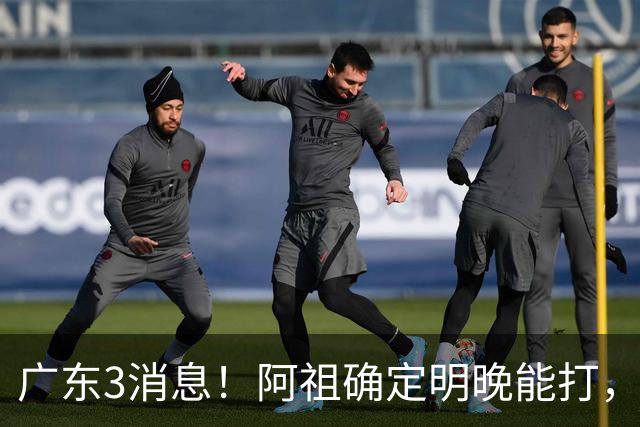 广东3消息！阿祖确定明晚能打，宏远官方大片上线，杜锋称被蒙在鼓里