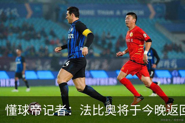 懂球帝记者：法比奥将于今晚返回欧洲，在家中静养康复