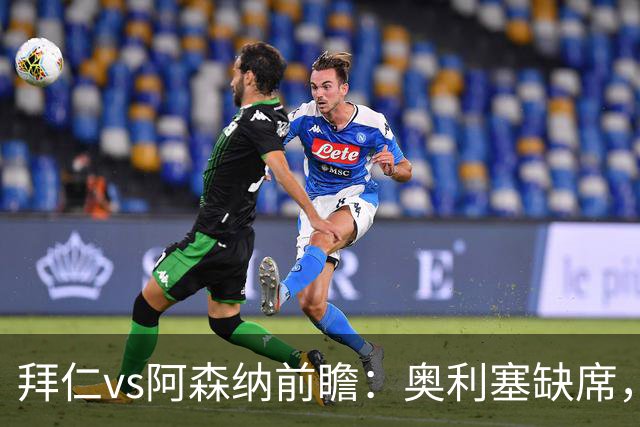 拜仁vs阿森纳前瞻：奥利塞缺席，阿森纳锋无力，谁也难赢？
