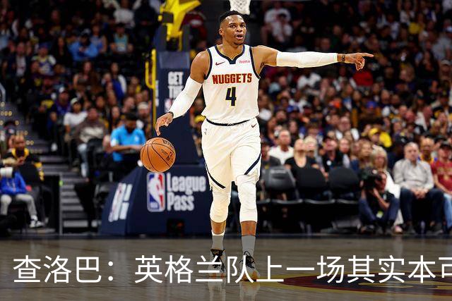 查洛巴：英格兰队上一场其实本可以进更多球，这才是最可怕的
