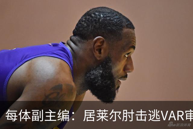 每体副主编：居莱尔肘击逃VAR审查，主裁判当时害怕了