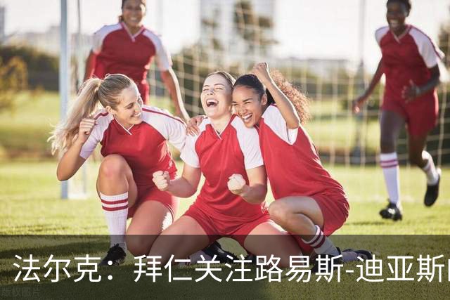 法尔克：拜仁关注路易斯-迪亚斯的伤情，已开始考察新边锋人选