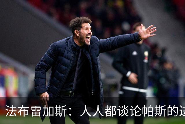 法布雷加斯：人人都谈论帕斯的进攻才华，但他的防守能排队内前三