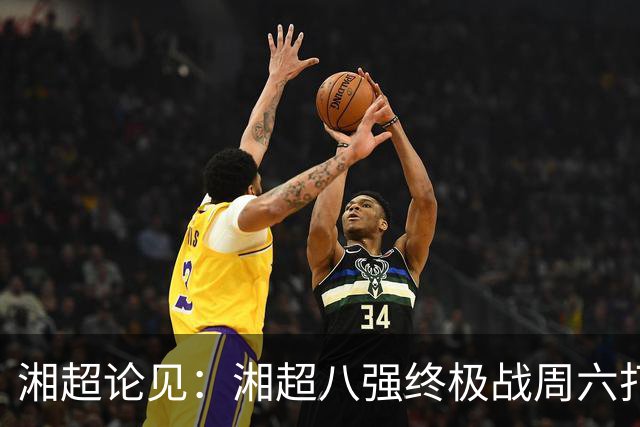 湘超论见：湘超八强终极战周六打响 谁将跻身今年湘超八强？