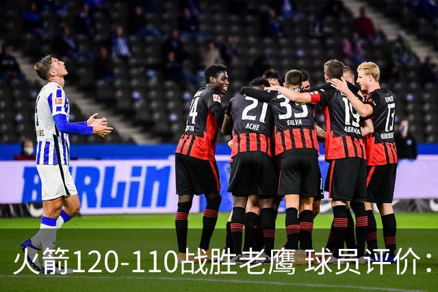 火箭120-110战胜老鹰 球员评价：5人优秀，4人及格