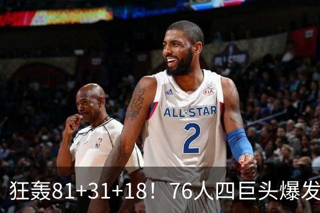 狂轰81+31+18！76人四巨头爆发，詹姆斯破纪录，一战看穿4个现实
