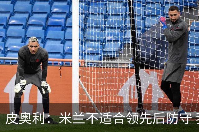 皮奥利：米兰不适合领先后防守 我们就该不断进攻