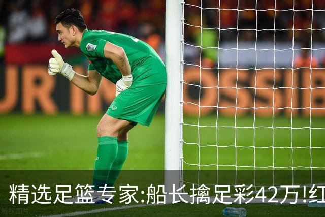 精选足篮专家:船长擒足彩42万!红单怪兽篮彩9连红