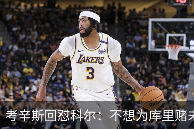 考辛斯回怼科尔：不想为库里赌未来，那就交易他