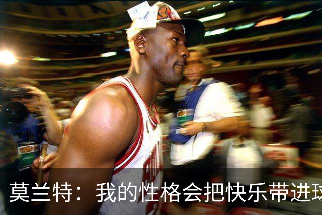 莫兰特：我的性格会把快乐带进球馆 确保我们每一天都能过得开心