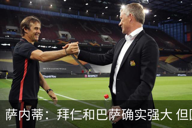 萨内蒂：拜仁和巴萨确实强大 但国米不会惧怕他们