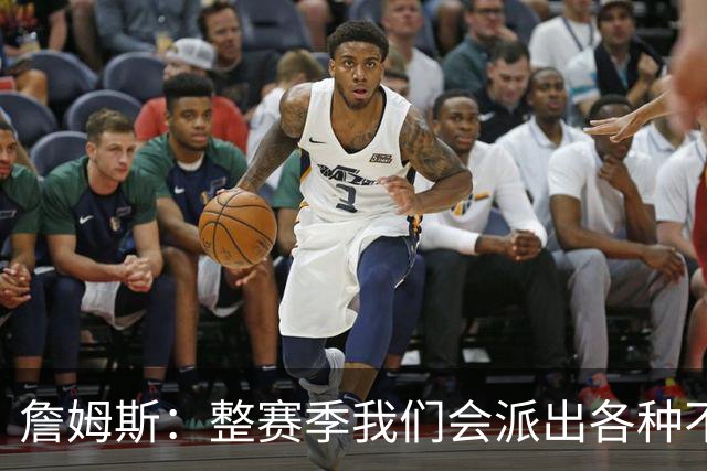 詹姆斯：整赛季我们会派出各种不同的阵容 磨合时间越长效果越好