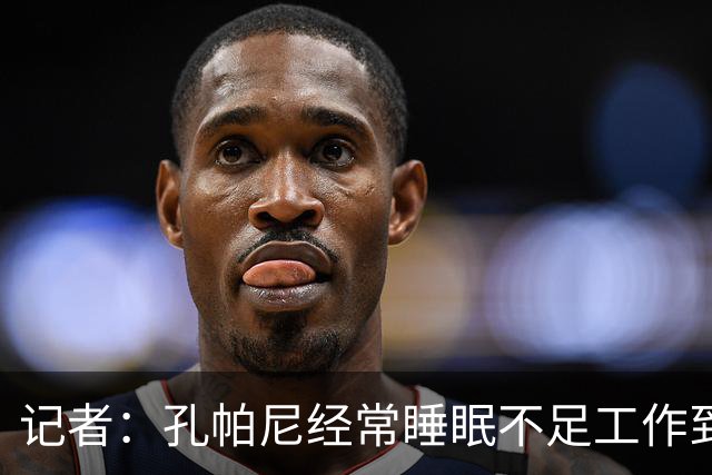 记者：孔帕尼经常睡眠不足工作到深夜，俱乐部要求他放松休息