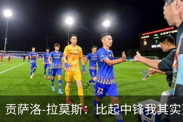 贡萨洛-拉莫斯：比起中锋我其实更爱踢二前锋，我爸也这么想