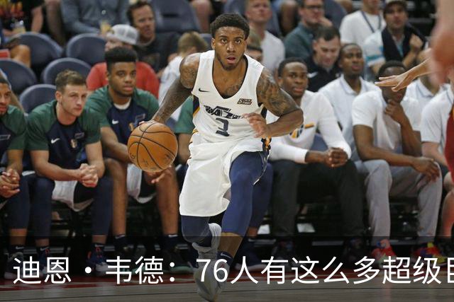 迪恩·韦德：76人有这么多超级巨星却没人争球权 这在NBA很少见