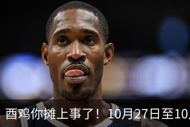 酉鸡你摊上事了！10月27日至10月31日三关键人找