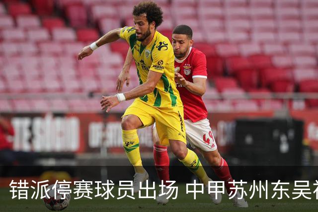 错派停赛球员出场 中甲苏州东吴被判以0比3告负
