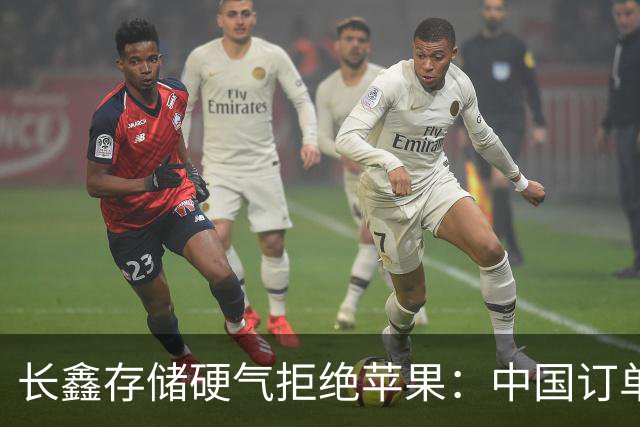 长鑫存储硬气拒绝苹果：中国订单都接不完，不伺候