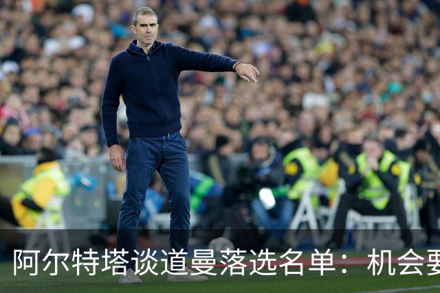 阿尔特塔谈道曼落选名单：机会要靠自己争取
