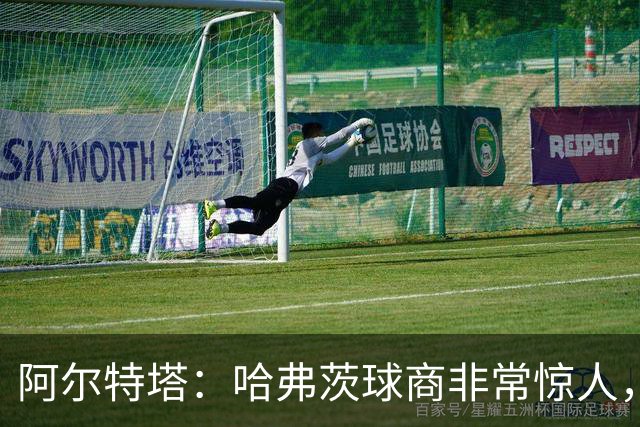 阿尔特塔：哈弗茨球商非常惊人，比赛处理信息能力队内无人能及