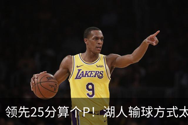 领先25分算个P！湖人输球方式太扎心，雷迪克赛后谈败因疑似甩锅