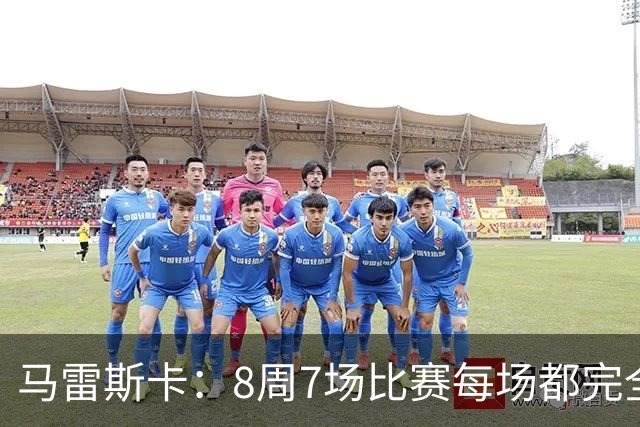 马雷斯卡：8周7场比赛每场都完全不同，我们从中学到了很多