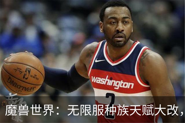 魔兽世界：无限服种族天赋大改，全职业最新种族排名，天裔告别无脑首选