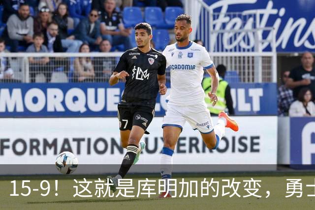 15-9！这就是库明加的改变，勇士后悔了吗？