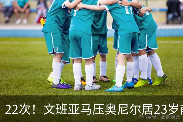 22次！文班亚马压奥尼尔居23岁前25分10板5帽榜首位