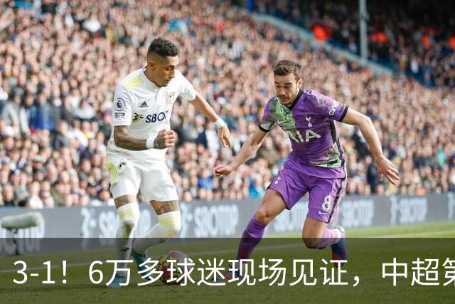 3-1！6万多球迷现场见证，中超第2豪取3连胜，成都蓉城无缘提前夺冠