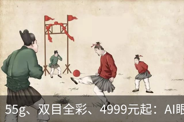 55g、双目全彩、4999元起：AI眼镜的「全彩战争」序幕