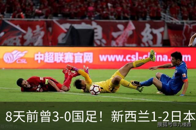 8天前曾3-0国足！新西兰1-2日本 全场仅3射 日本男足热身赛4战全胜