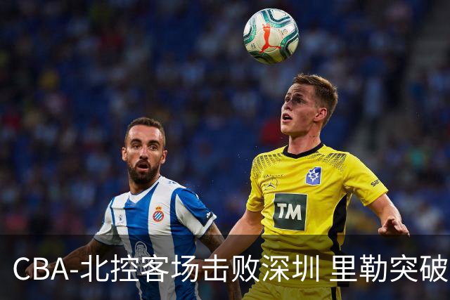 CBA-北控客场击败深圳 里勒突破上篮
