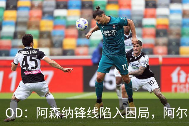 OD：阿森纳锋线陷入困局，阿尔特塔如何选择中锋？